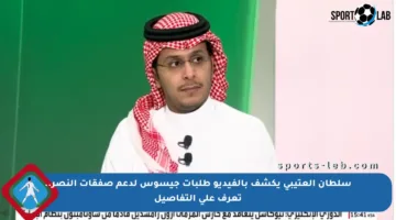 سلطان العتيبي يكشف بالفيديو طلبات جيسوس لدعم صفقات النصر.. تعرف على التفاصيل